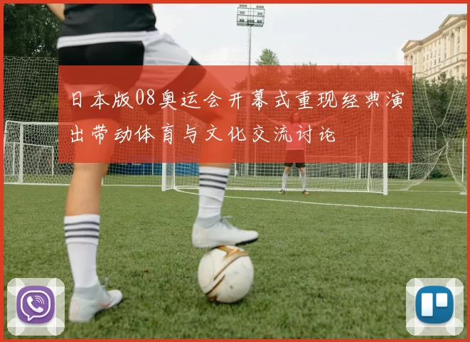 日本版08奥运会开幕式重现经典演出带动体育与文化交流讨论