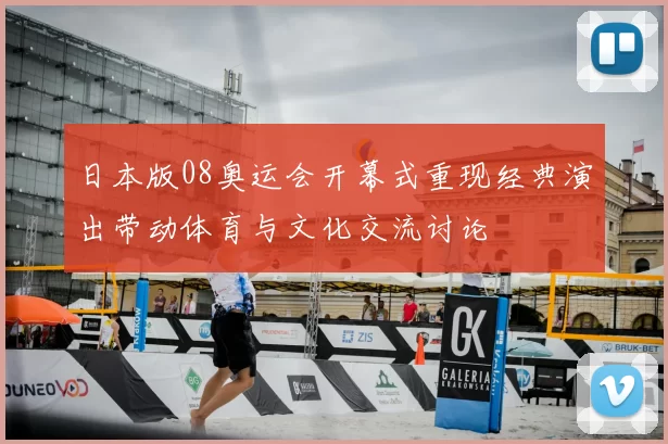 日本版08奥运会开幕式重现经典演出带动体育与文化交流讨论