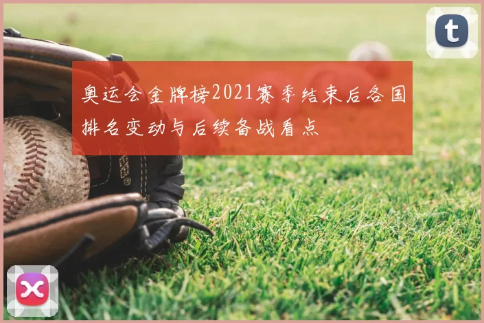 奥运会金牌榜2021赛季结束后各国排名变动与后续备战看点