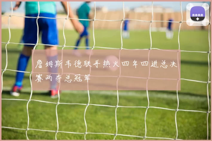 詹姆斯韦德联手热火四年四进总决赛两夺总冠军