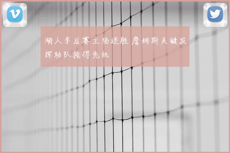 湖人季后赛主场连胜 詹姆斯关键发挥助队抢得先机