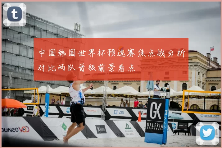 中国韩国世界杯预选赛焦点战分析对比两队晋级前景看点