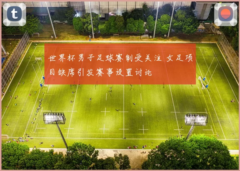 世界杯男子足球赛制受关注 女足项目缺席引发赛事设置讨论