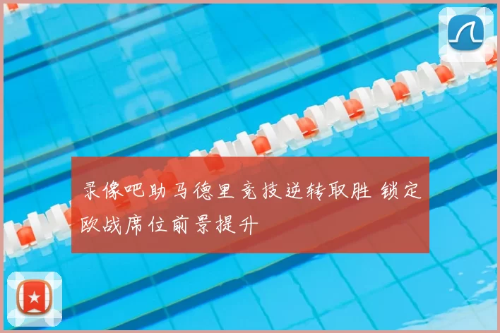 录像吧助马德里竞技逆转取胜 锁定欧战席位前景提升