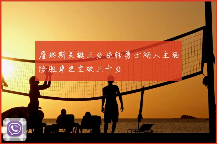 詹姆斯关键三分逆转勇士湖人主场险胜库里空砍三十分