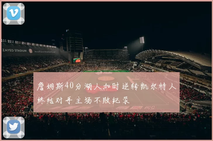 詹姆斯40分湖人加时逆转凯尔特人终结对手主场不败纪录