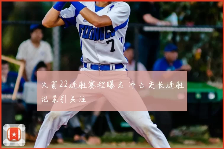 火箭22连胜赛程曝光 冲击更长连胜记录引关注