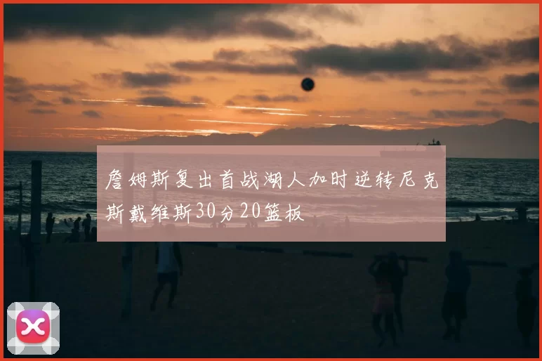 詹姆斯复出首战湖人加时逆转尼克斯戴维斯30分20篮板