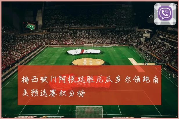 梅西破门阿根廷胜厄瓜多尔领跑南美预选赛积分榜