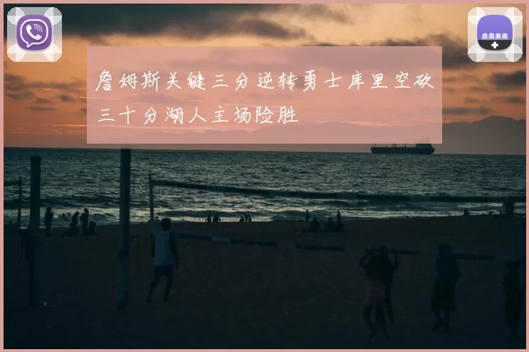 詹姆斯关键三分逆转勇士库里空砍三十分湖人主场险胜