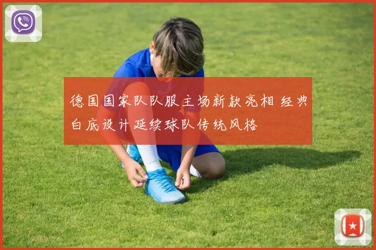 德国国家队队服主场新款亮相 经典白底设计延续球队传统风格