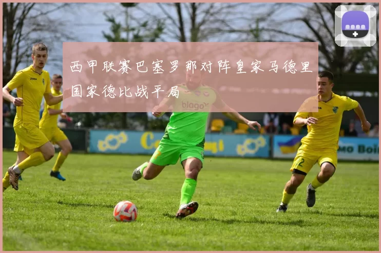 西甲联赛巴塞罗那对阵皇家马德里国家德比战平局