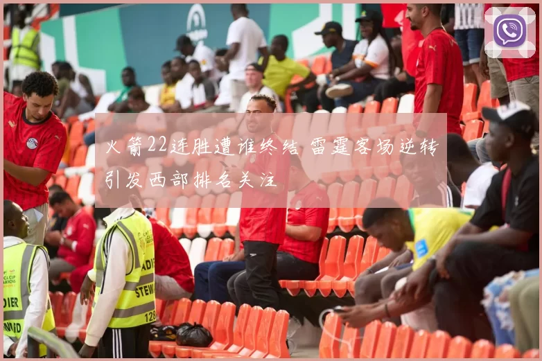 火箭22连胜遭谁终结 雷霆客场逆转引发西部排名关注