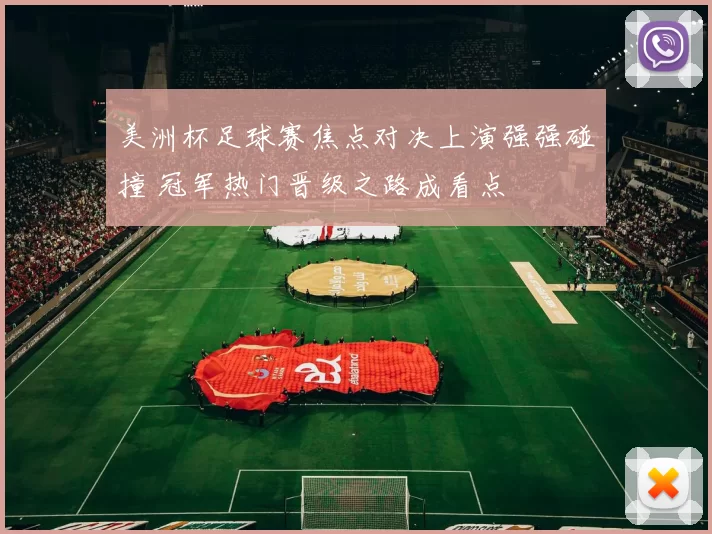 美洲杯足球赛焦点对决上演强强碰撞 冠军热门晋级之路成看点