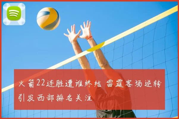 火箭22连胜遭谁终结 雷霆客场逆转引发西部排名关注