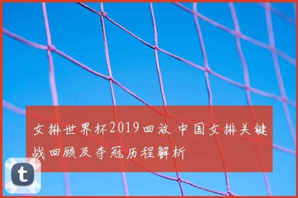 女排世界杯2019回放 中国女排关键战回顾及夺冠历程解析