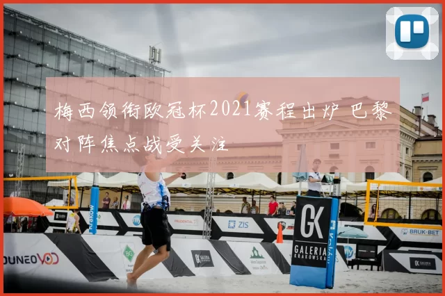 梅西领衔欧冠杯2021赛程出炉 巴黎对阵焦点战受关注