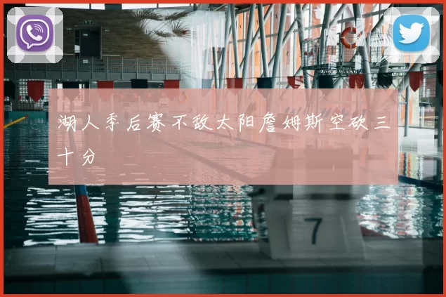 湖人季后赛不敌太阳詹姆斯空砍三十分