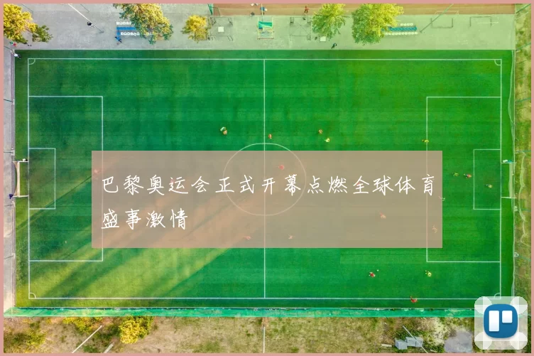 巴黎奥运会正式开幕点燃全球体育盛事激情