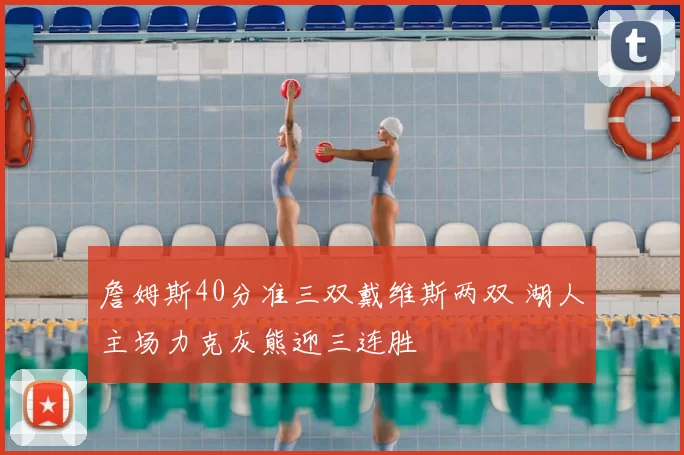 詹姆斯40分准三双戴维斯两双 湖人主场力克灰熊迎三连胜