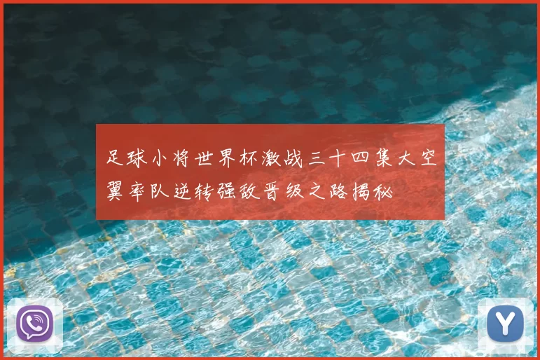 足球小将世界杯激战三十四集大空翼率队逆转强敌晋级之路揭秘
