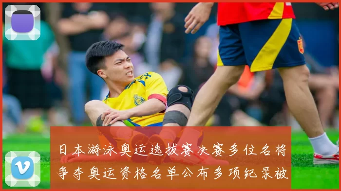 日本游泳奥运选拔赛决赛多位名将争夺奥运资格名单公布多项纪录被刷新