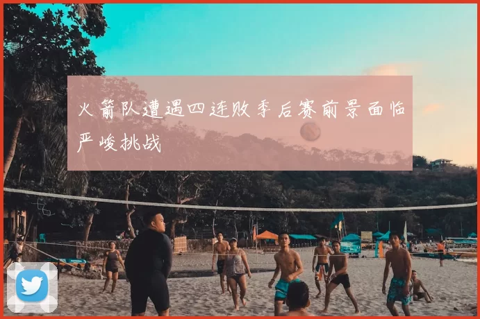 火箭队遭遇四连败季后赛前景面临严峻挑战