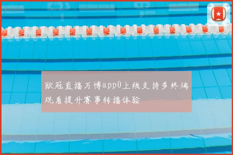 欧冠直播万博app0上线支持多终端观看提升赛事转播体验