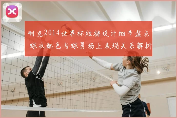 耐克2014世界杯短裤设计细节盘点 球衣配色与球员场上表现关系解析