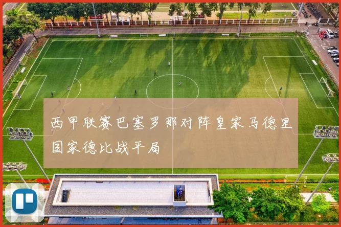 西甲联赛巴塞罗那对阵皇家马德里国家德比战平局