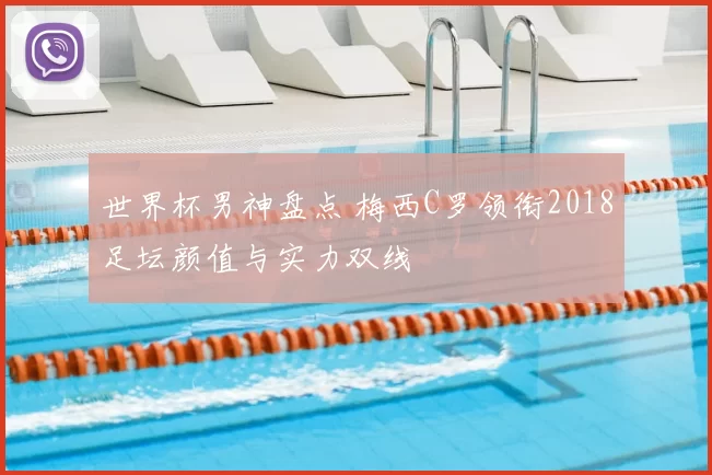 世界杯男神盘点 梅西C罗领衔2018足坛颜值与实力双线