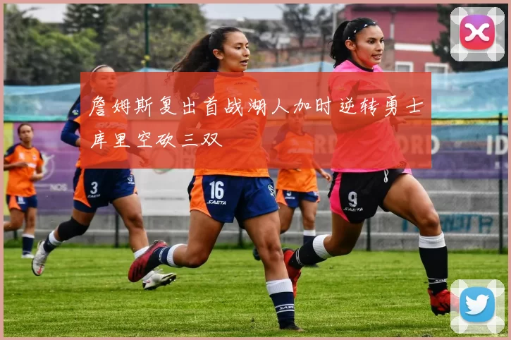 詹姆斯复出首战湖人加时逆转勇士库里空砍三双