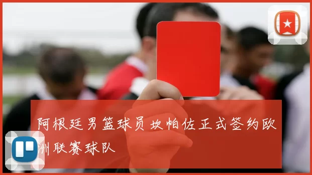 阿根廷男篮球员坎帕佐正式签约欧洲联赛球队