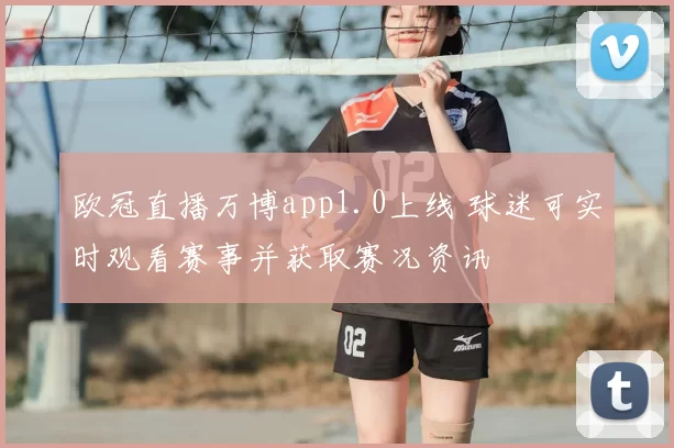 欧冠直播万博app1.0上线 球迷可实时观看赛事并获取赛况资讯
