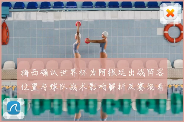 梅西确认世界杯为阿根廷出战阵容位置与球队战术影响解析及赛场看点