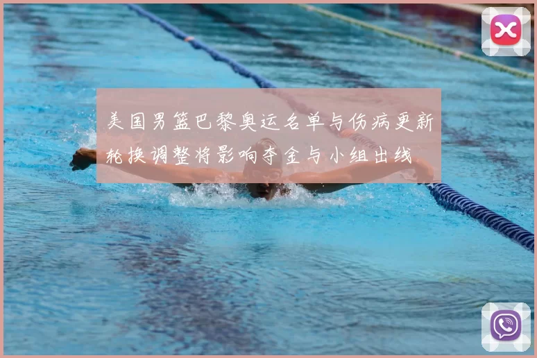 美国男篮巴黎奥运名单与伤病更新轮换调整将影响夺金与小组出线