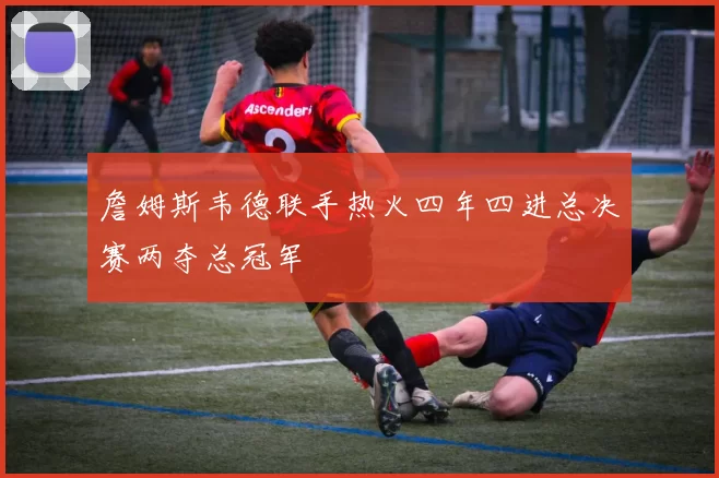 詹姆斯韦德联手热火四年四进总决赛两夺总冠军